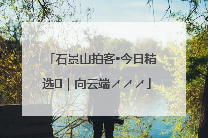 石景山拍客•今日精选⑳｜向云端↗↗↗