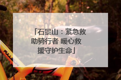 石景山：紧急救助骑行者 暖心救援守护生命