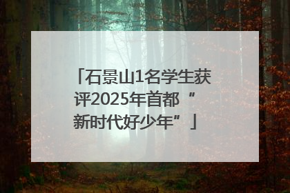 石景山1名学生获评2025年首都“新时代好少年”