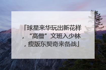 球星来华玩出新花样，“高僧”文班入少林，瘦版东契奇来备战