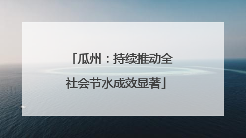 瓜州：持续推动全社会节水成效显著