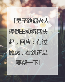男子路遇老人摔倒主动将其扶起，回应：有过顾虑，看到还是要帮一下