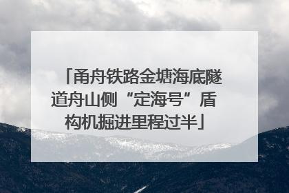 甬舟铁路金塘海底隧道舟山侧“定海号”盾构机掘进里程过半