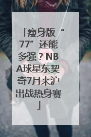 瘦身版“77”还能多强？NBA球星东契奇7月来沪出战热身赛