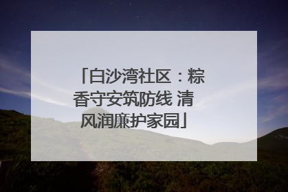 白沙湾社区：粽香守安筑防线 清风润廉护家园