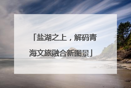 盐湖之上，解码青海文旅融合新图景