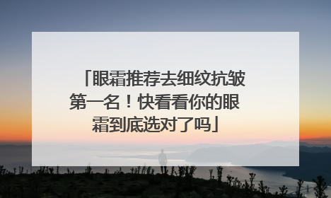 眼霜推荐去细纹抗皱第一名！快看看你的眼霜到底选对了吗