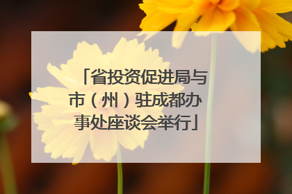 省投资促进局与市（州）驻成都办事处座谈会举行