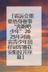 省运会重要热身赛事“奔跑吧·少年”2025年河南省青少年田径冠军赛在安阳拉开序幕