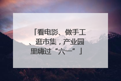 看电影、做手工、逛市集，产业园里嗨过“六一”