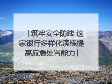 筑牢安全防线 这家银行多样化演练提高应急处置能力