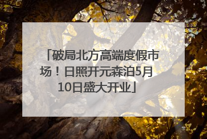 破局北方高端度假市场！日照开元森泊5月10日盛大开业