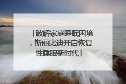 破解家庭睡眠困境，斯丽比迪开启恢复性睡眠新时代