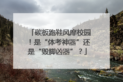 碳板跑鞋风靡校园！是“体考神器”还是“毁脚凶器”？