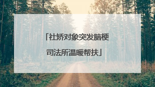 社矫对象突发脑梗 司法所温暖帮扶
