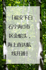 福安下白石宁海⇆市区金蛇头，海上直达航线开通