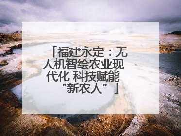 福建永定：无人机智绘农业现代化 科技赋能“新农人”