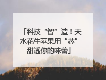 科技“智”造！天水花牛苹果用“芯”甜透你的味蕾