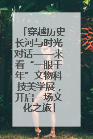 穿越历史长河与时光对话——来看“一眼千年”文物科技美学展，开启一场文化之旅