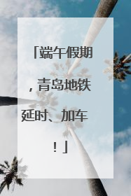 端午假期，青岛地铁延时、加车！