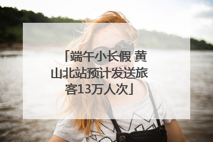 端午小长假 黄山北站预计发送旅客13万人次