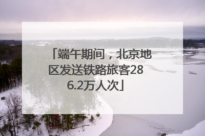 端午期间，北京地区发送铁路旅客286.2万人次
