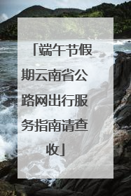 端午节假期云南省公路网出行服务指南请查收