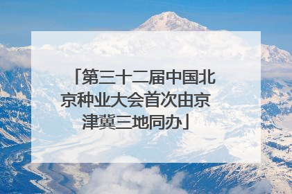 第三十二届中国北京种业大会首次由京津冀三地同办