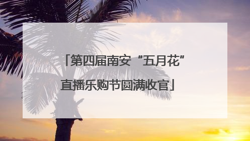 第四届南安“五月花”直播乐购节圆满收官