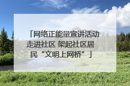 网络正能量宣讲活动走进社区 架起社区居民“文明上网桥”
