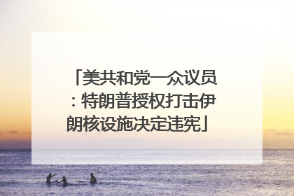 美共和党一众议员：特朗普授权打击伊朗核设施决定违宪