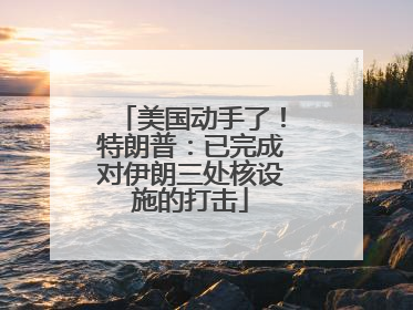 美国动手了！特朗普：已完成对伊朗三处核设施的打击