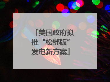 美国政府拟推“松绑版”发电新方案