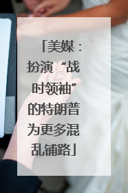 美媒：扮演“战时领袖”的特朗普为更多混乱铺路