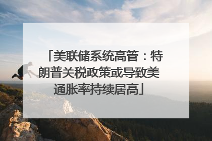 美联储系统高管：特朗普关税政策或导致美通胀率持续居高
