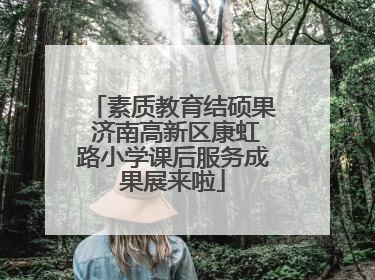 素质教育结硕果 济南高新区康虹路小学课后服务成果展来啦