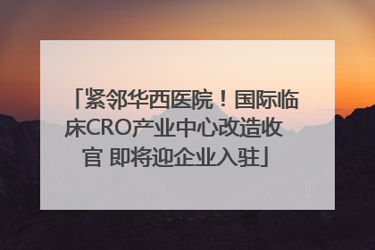 紧邻华西医院！国际临床CRO产业中心改造收官 即将迎企业入驻