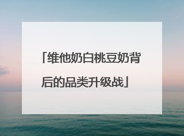 维他奶白桃豆奶背后的品类升级战