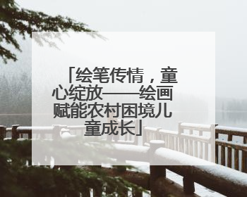 绘笔传情，童心绽放——绘画赋能农村困境儿童成长
