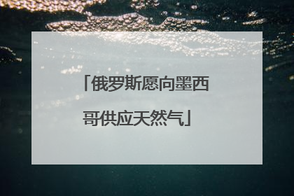 俄罗斯愿向墨西哥供应天然气