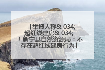 举报人称& 034;超红线建房& 034;！新宁县自然资源局：不存在超红线建房行为