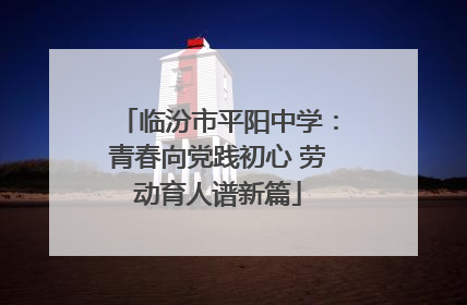临汾市平阳中学：青春向党践初心 劳动育人谱新篇
