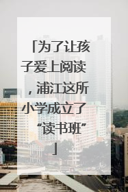 为了让孩子爱上阅读，浦江这所小学成立了“读书班”