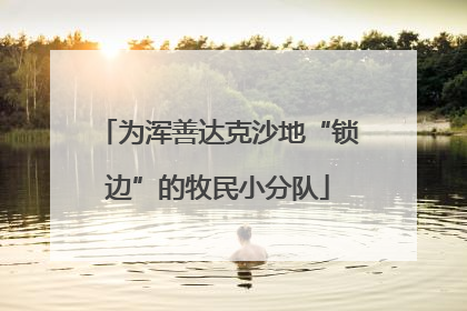 为浑善达克沙地“锁边”的牧民小分队
