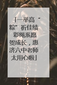 一举高“粽”祈佳绩 彩绳系愿贺成长，惠济六中老师太用心啦