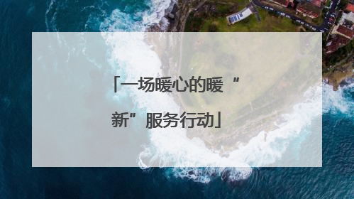 一场暖心的暖“新”服务行动