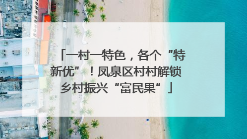 一村一特色，各个“特新优”！凤泉区村村解锁乡村振兴“富民果”
