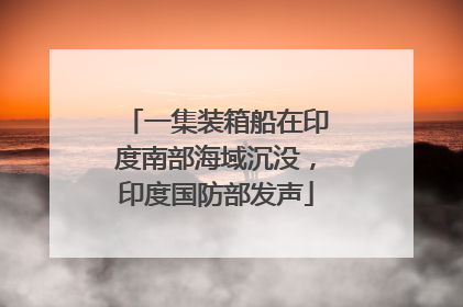 一集装箱船在印度南部海域沉没，印度国防部发声