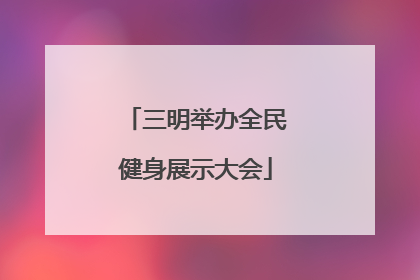 三明举办全民健身展示大会