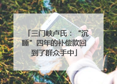 三门峡卢氏：“沉睡”四年的补偿款回到了群众手中